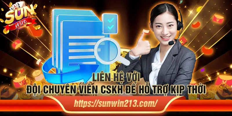 Liên hệ với đội chuyên viên CSKH để hỗ trợ kịp thời