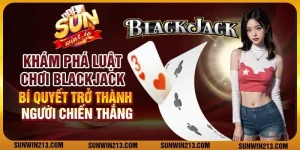 Khám phá luật chơi Blackjack: Bí quyết trở thành người chiến thắng