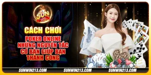 Cách chơi Poker Online - Những nguyên tắc cơ bản giúp bạn thành công