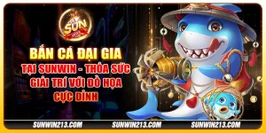 Bắn cá Đại Gia tại Sunwin - Thỏa sức giải trí với đồ họa cực đỉnh