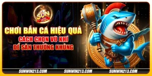 Chơi bắn cá hiệu quả - Cách chọn vũ khí để săn thưởng khủng