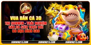 Vua Bắn Cá 3D tại Sunwin - Trải nghiệm săn cá siêu thực với đồ họa đỉnh cao