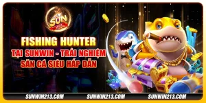 Fishing Hunter tại Sunwin - Trải nghiệm săn cá siêu hấp dẫn